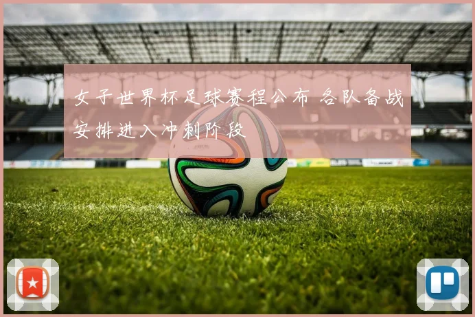 女子世界杯足球赛程公布 各队备战安排进入冲刺阶段