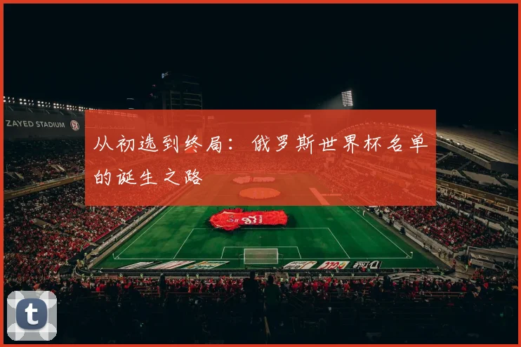 从初选到终局：俄罗斯世界杯名单的诞生之路