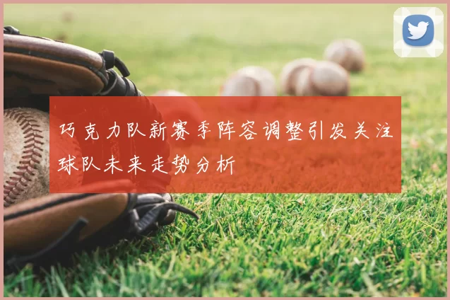 巧克力队新赛季阵容调整引发关注球队未来走势分析