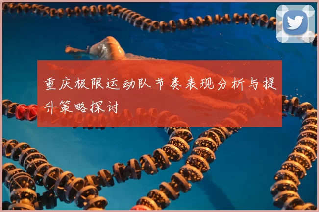 重庆极限运动队节奏表现分析与提升策略探讨