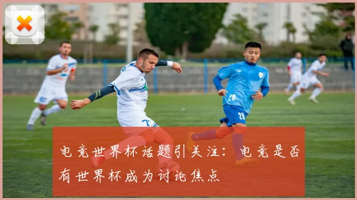 电竞世界杯话题引关注:电竞是否有世界杯成为讨论焦点