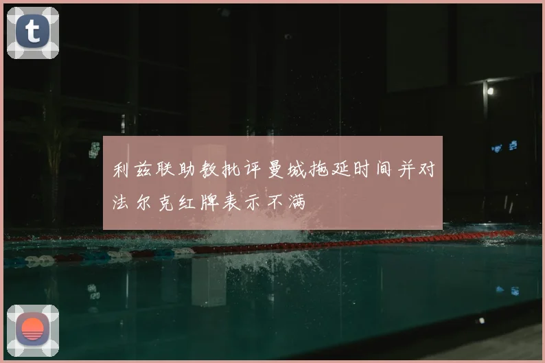 利兹联助教批评曼城拖延时间并对法尔克红牌表示不满