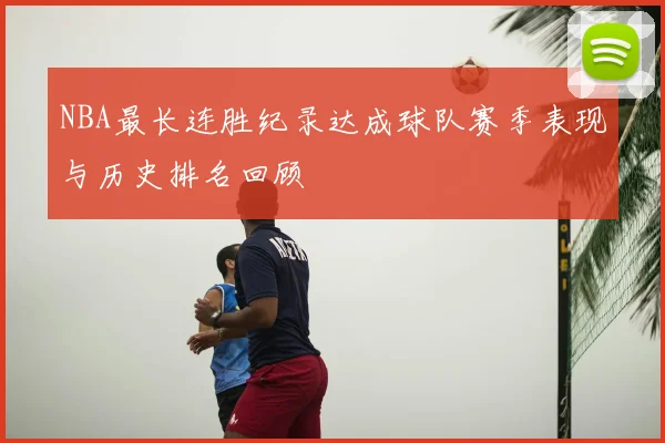 NBA最长连胜纪录达成球队赛季表现与历史排名回顾