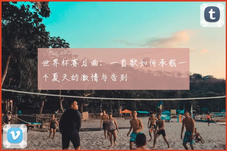 世界杯赛后曲：一首歌如何承载一个夏天的激情与告别