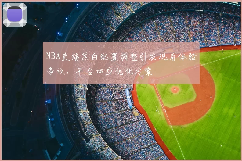 NBA直播黑白配置调整引发观看体验争议，平台回应优化方案