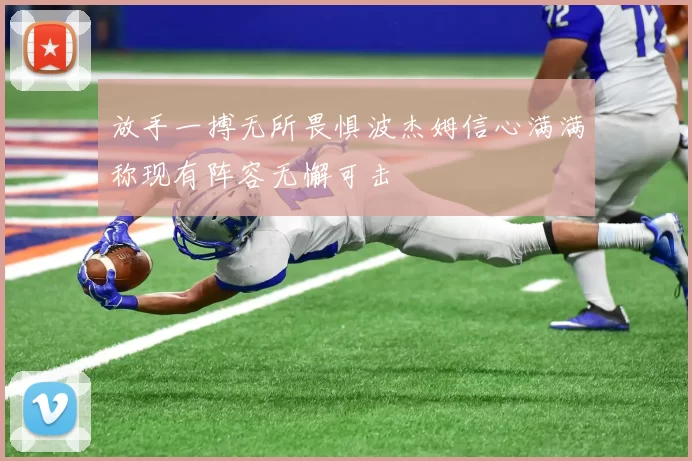 放手一搏无所畏惧波杰姆信心满满称现有阵容无懈可击