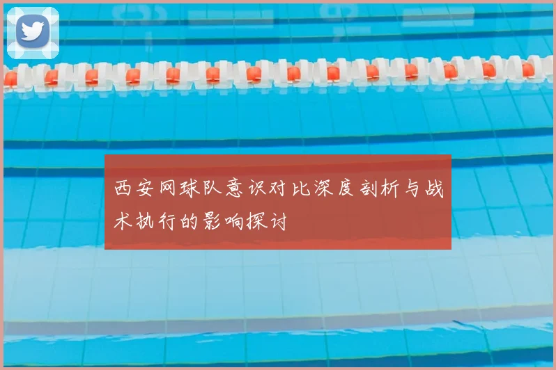 西安网球队意识对比深度剖析与战术执行的影响探讨