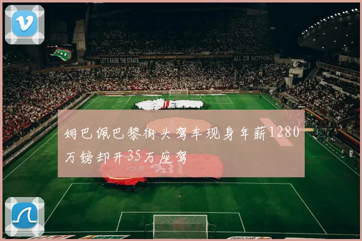 姆巴佩巴黎街头驾车现身年薪1280万镑却开35万座驾