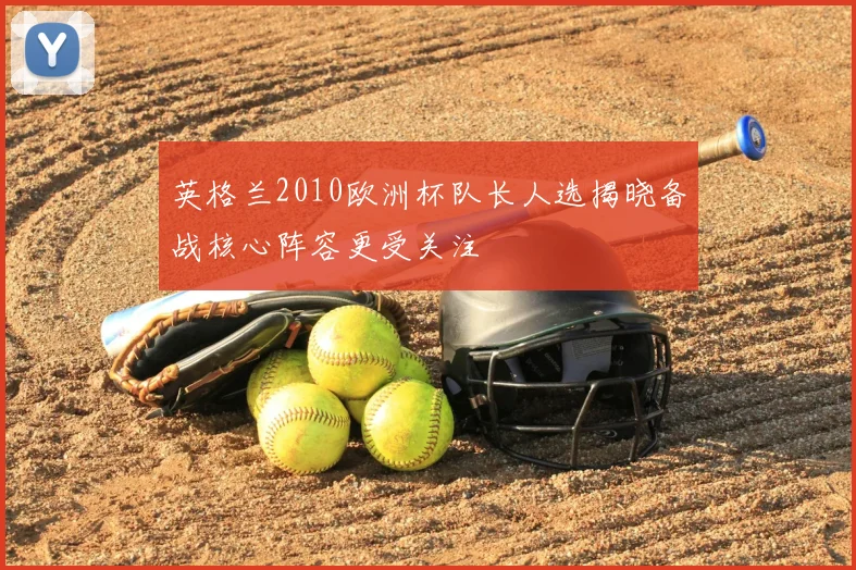 英格兰2010欧洲杯队长人选揭晓备战核心阵容更受关注
