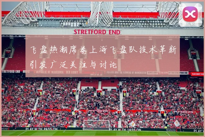 飞盘热潮席卷上海飞盘队技术革新引发广泛关注与讨论