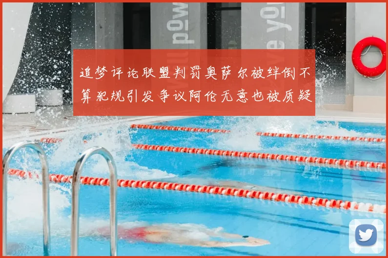 追梦评论联盟判罚奥萨尔被绊倒不算犯规引发争议阿伦无意也被质疑