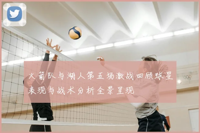 火箭队与湖人第五场激战回顾球星表现与战术分析全景呈现