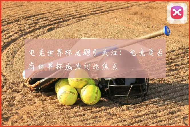 电竞世界杯话题引关注：电竞是否有世界杯成为讨论焦点
