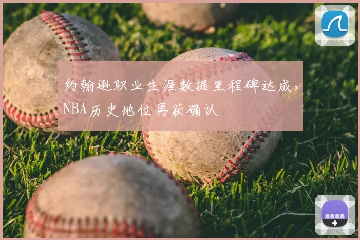 约翰逊职业生涯数据里程碑达成，NBA历史地位再获确认