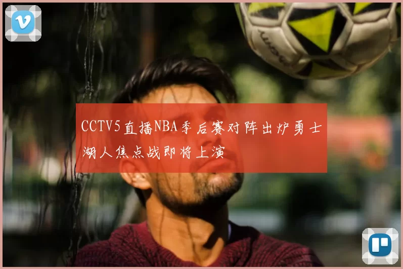 CCTV5直播NBA季后赛对阵出炉勇士湖人焦点战即将上演