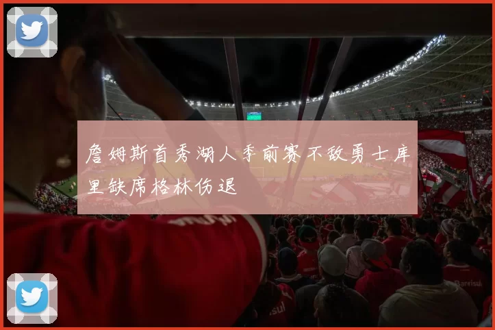 詹姆斯首秀湖人季前赛不敌勇士库里缺席格林伤退