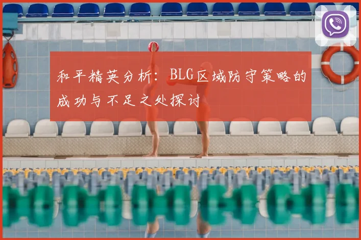 和平精英分析：BLG区域防守策略的成功与不足之处探讨