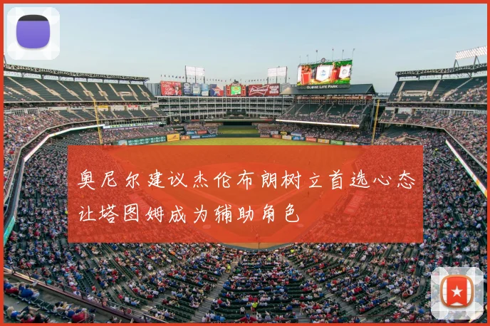 奥尼尔建议杰伦布朗树立首选心态让塔图姆成为辅助角色