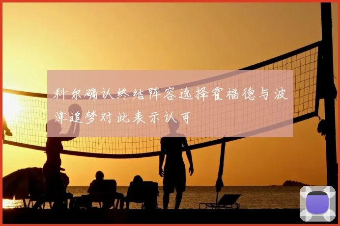 科尔确认终结阵容选择霍福德与波津追梦对此表示认可