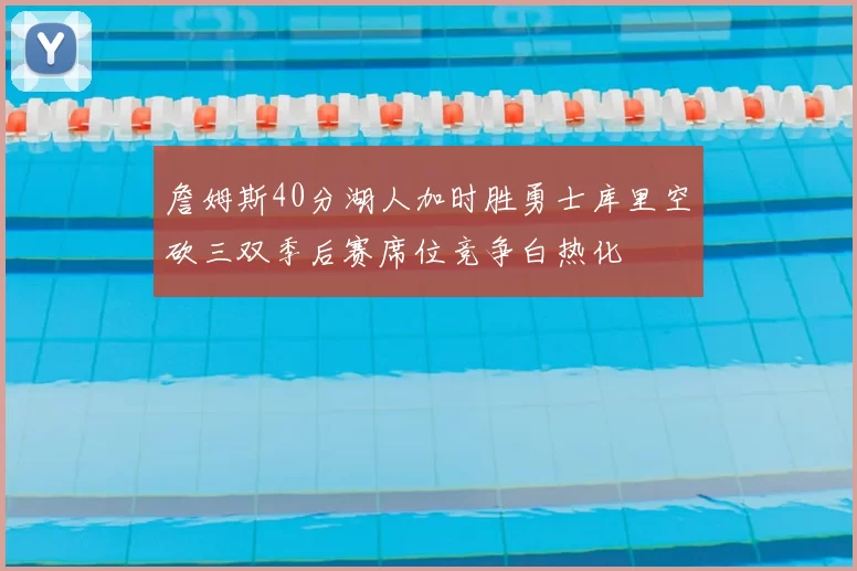 詹姆斯40分湖人加时胜勇士库里空砍三双季后赛席位竞争白热化