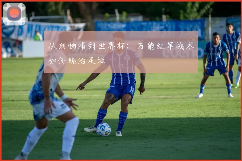 从利物浦到世界杯：万能红军战术如何统治足坛