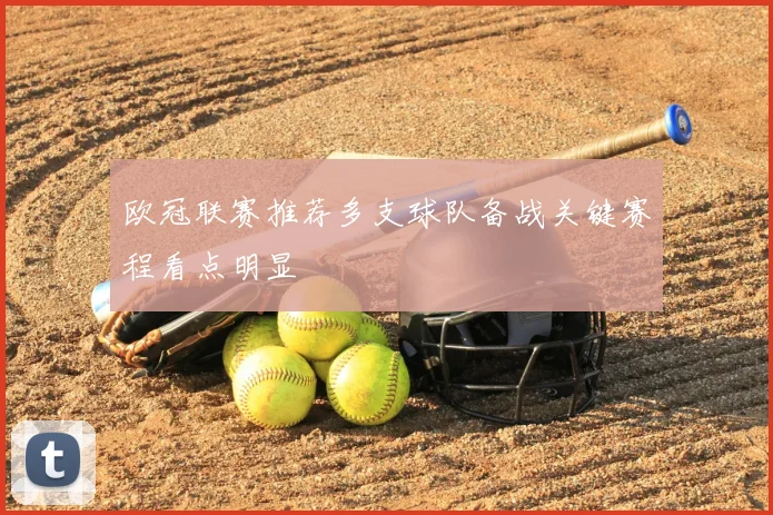 欧冠联赛推荐多支球队备战关键赛程看点明显
