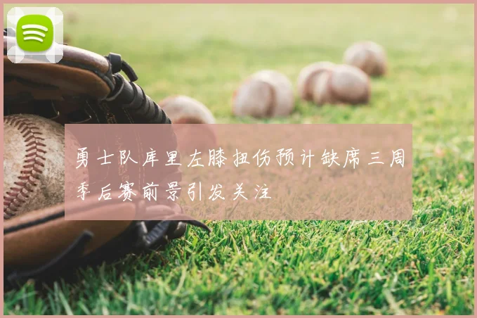 勇士队库里左膝扭伤预计缺席三周季后赛前景引发关注