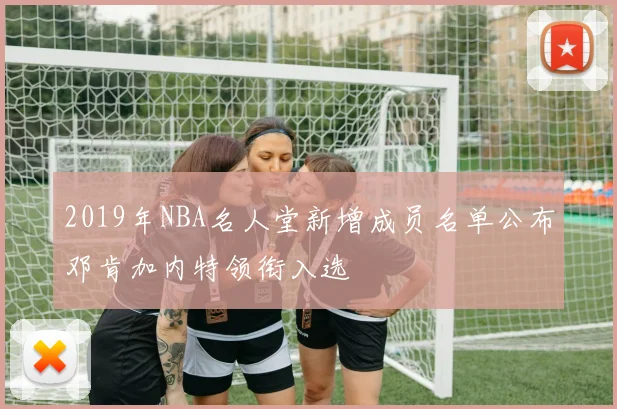 2019年NBA名人堂新增成员名单公布邓肯加内特领衔入选