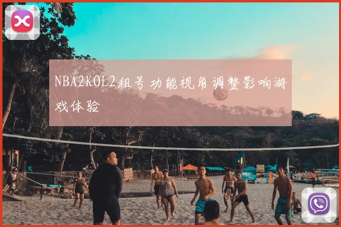 NBA2KOL2租号功能视角调整影响游戏体验