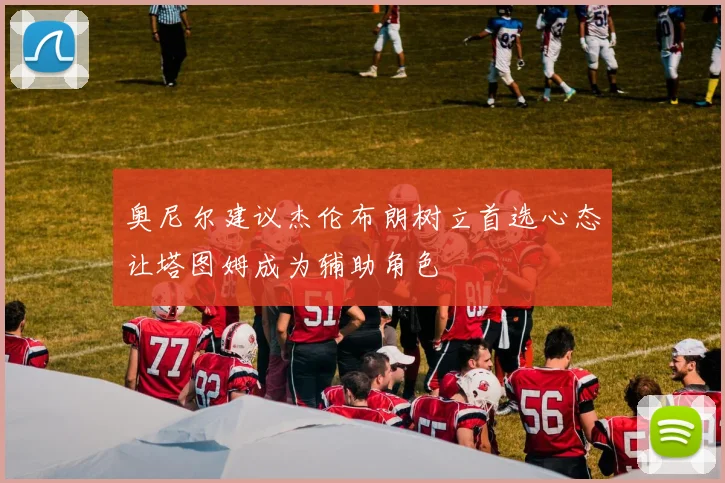 奥尼尔建议杰伦布朗树立首选心态让塔图姆成为辅助角色
