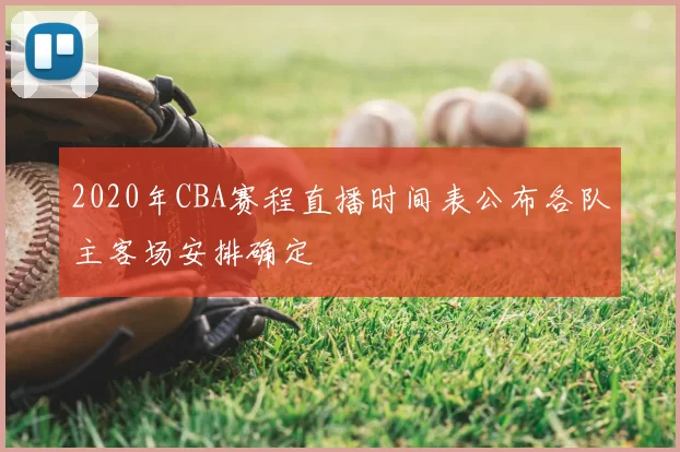 2020年CBA赛程直播时间表公布各队主客场安排确定