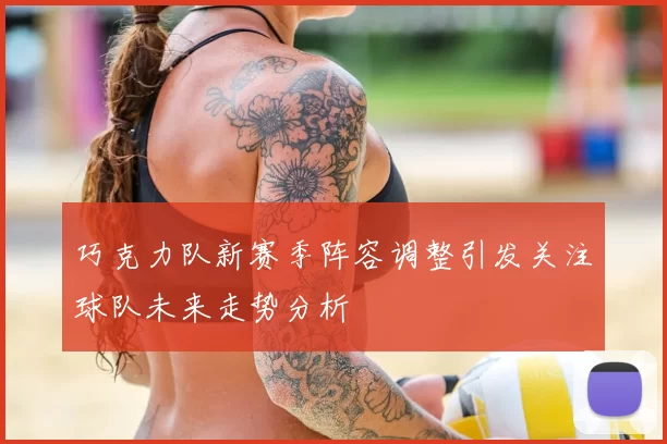 巧克力队新赛季阵容调整引发关注球队未来走势分析