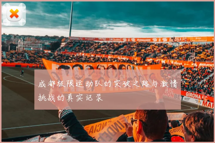 成都极限运动队的突破之路与激情挑战的真实记录