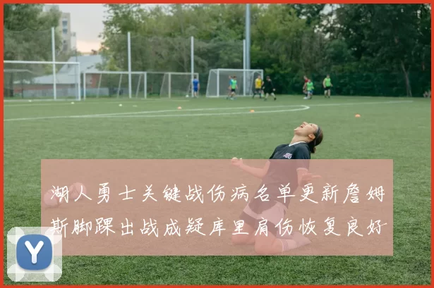 湖人勇士关键战伤病名单更新詹姆斯脚踝出战成疑库里肩伤恢复良好