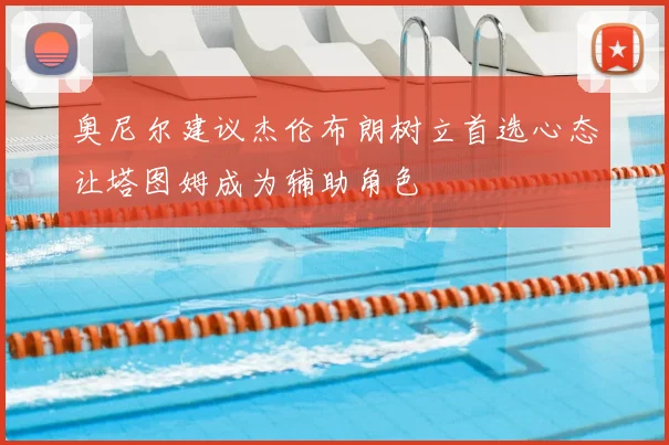 奥尼尔建议杰伦布朗树立首选心态让塔图姆成为辅助角色