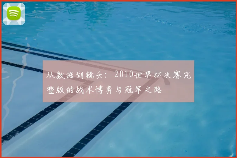 从数据到镜头:2010世界杯决赛完整版的战术博弈与冠军之路