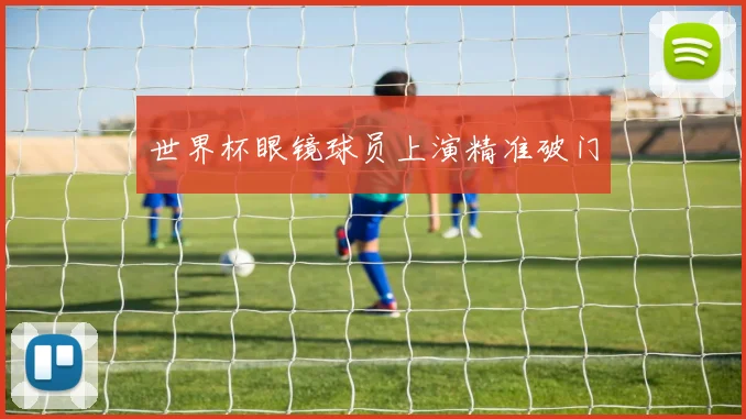 世界杯眼镜球员上演精准破门