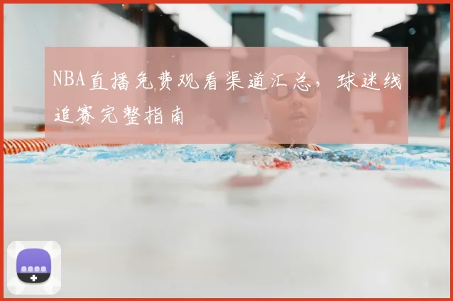 NBA直播免费观看渠道汇总,球迷线追赛完整指南