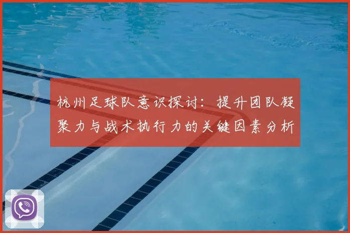 杭州足球队意识探讨：提升团队凝聚力与战术执行力的关键因素分析