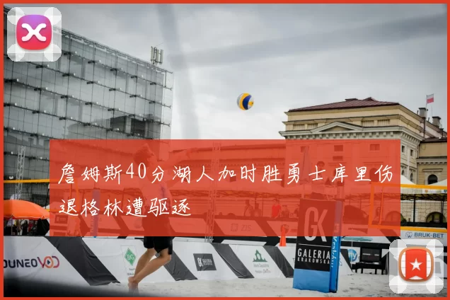 詹姆斯40分湖人加时胜勇士库里伤退格林遭驱逐
