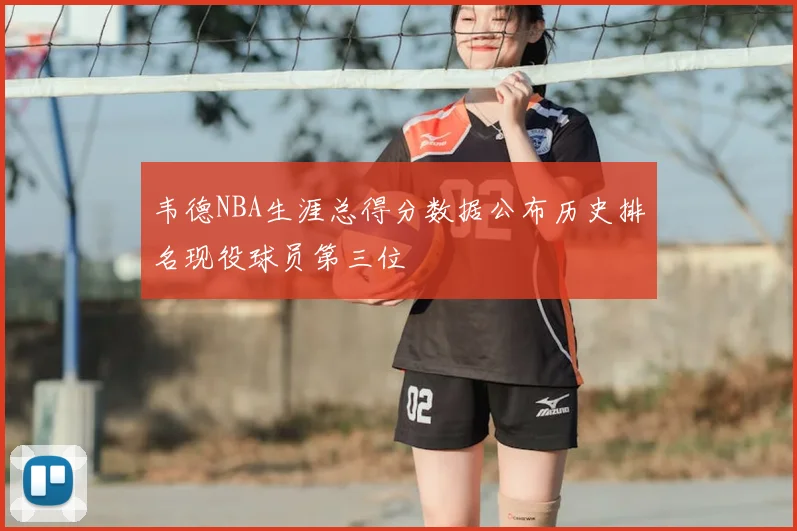 韦德NBA生涯总得分数据公布历史排名现役球员第三位