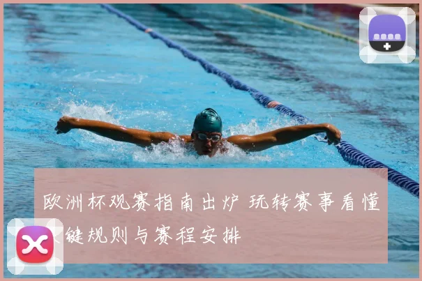 欧洲杯观赛指南出炉 玩转赛事看懂关键规则与赛程安排