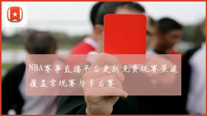 NBA赛事直播平台更新免费观赛渠道覆盖常规赛与季后赛