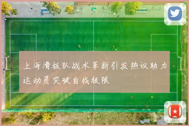 上海滑板队战术革新引发热议助力运动员突破自我极限