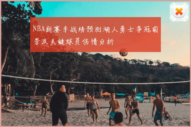 NBA新赛季战绩预测湖人勇士争冠前景及关键球员伤情分析