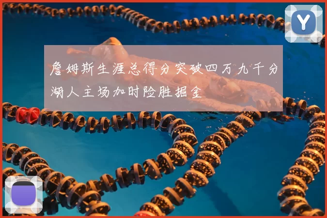 詹姆斯生涯总得分突破四万九千分湖人主场加时险胜掘金