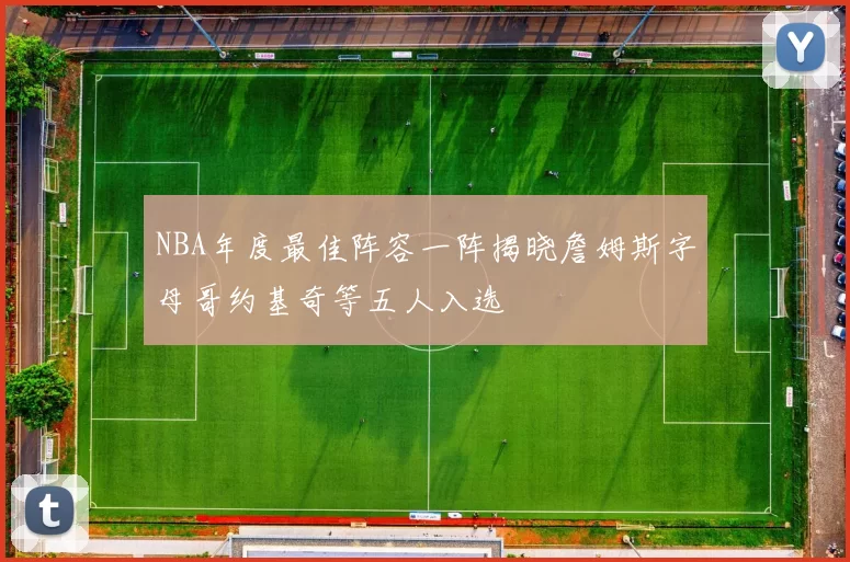 NBA年度最佳阵容一阵揭晓詹姆斯字母哥约基奇等五人入选