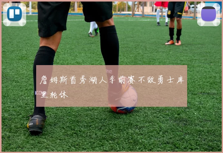 詹姆斯首秀湖人季前赛不敌勇士库里轮休