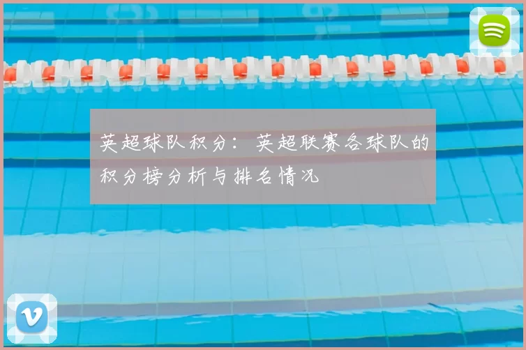 英超球队积分：英超联赛各球队的积分榜分析与排名情况