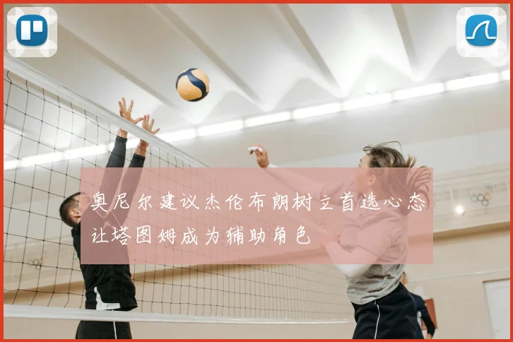 奥尼尔建议杰伦布朗树立首选心态让塔图姆成为辅助角色